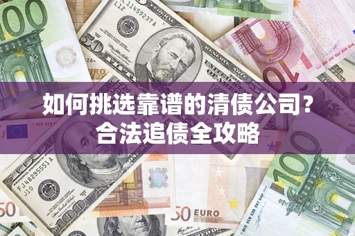 北京如何挑选靠谱的清债公司？合法追债全攻略