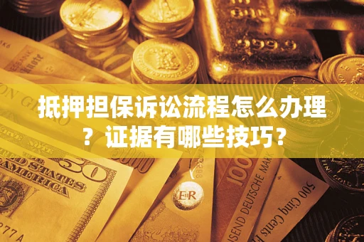 北京抵押担保诉讼流程怎么办理？证据有哪些技巧？