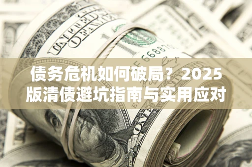 北京债务危机如何破局？2025版清债避坑指南与实用应对策略