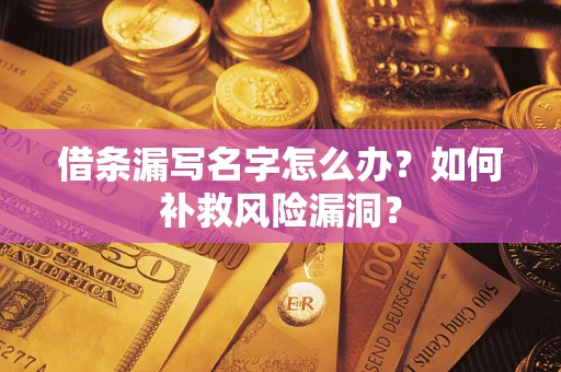 北京借条漏写名字怎么办？如何补救风险漏洞？