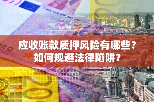 北京应收账款质押风险有哪些？如何规避法律陷阱？