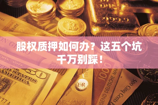 北京股权质押如何办？这五个坑千万别踩！