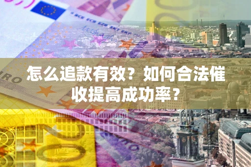北京怎么追款有效？如何合法催收提高成功率？