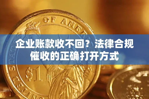 北京企业账款收不回？法律合规催收的正确打开方式
