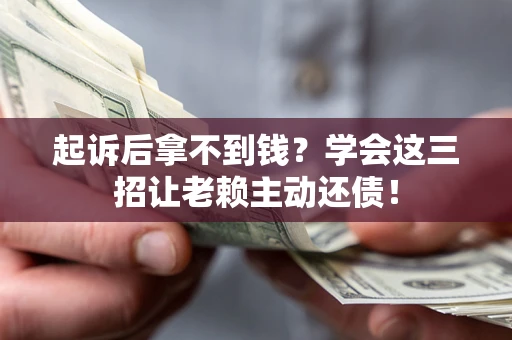 北京起诉后拿不到钱？学会这三招让老赖主动还债！