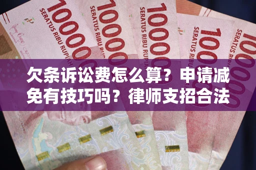 北京欠条诉讼费怎么算？申请减免有技巧吗？律师支招合法省钱