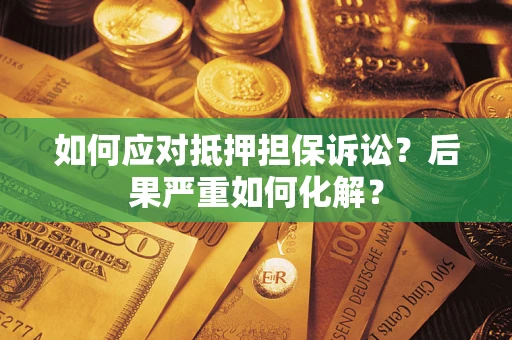 北京如何应对抵押担保诉讼？后果严重如何化解？