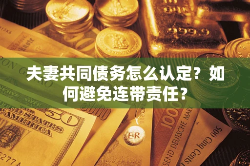 北京夫妻共同债务怎么认定？如何避免连带责任？