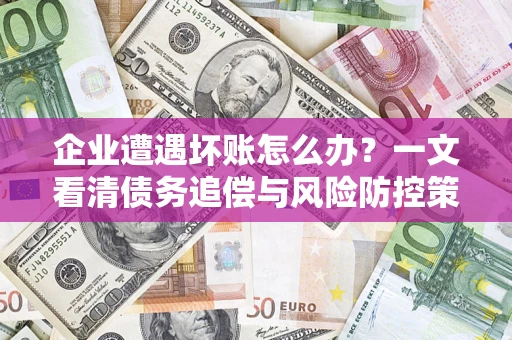 北京企业遭遇坏账怎么办？一文看清债务追偿与风险防控策略