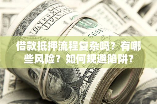 北京借款抵押流程复杂吗？有哪些风险？如何规避陷阱？