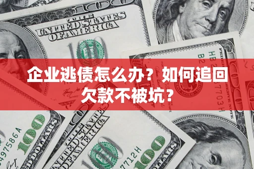 北京企业逃债怎么办？如何追回欠款不被坑？