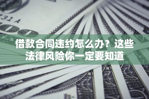 北京借款合同违约怎么办？这些法律风险你一定要知道