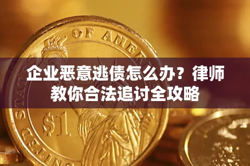 北京企业恶意逃债怎么办？律师教你合法追讨全攻略