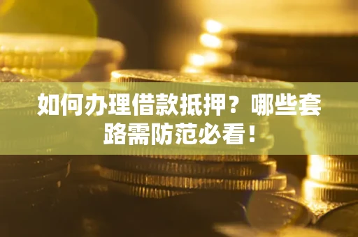 北京如何办理借款抵押？哪些套路需防范必看！