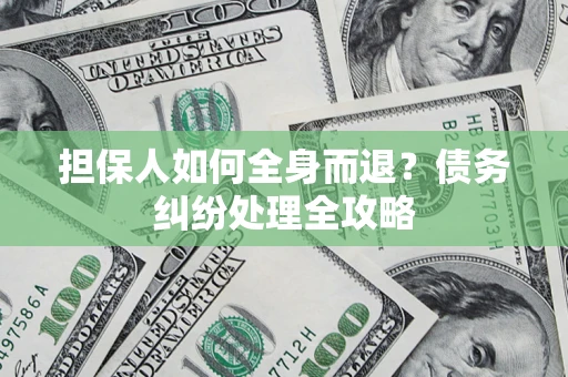 北京担保人如何全身而退？债务纠纷处理全攻略