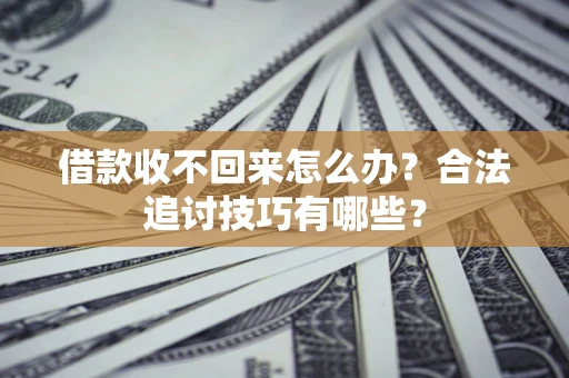 北京借款收不回来怎么办？合法追讨技巧有哪些？