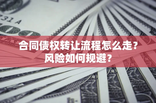 北京合同债权转让流程怎么走？风险如何规避？