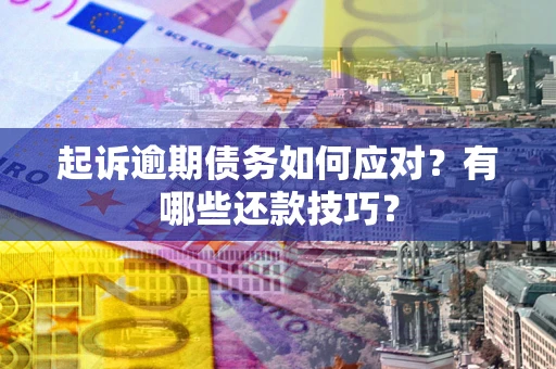 北京起诉逾期债务如何应对？有哪些还款技巧？