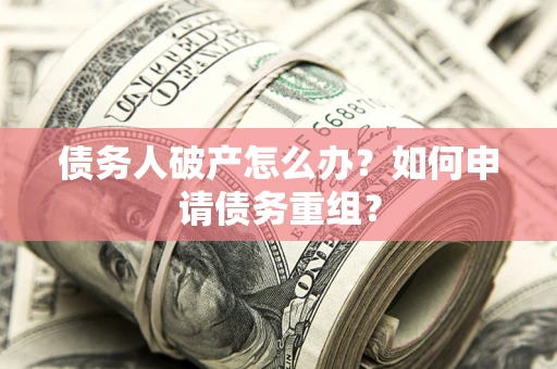 北京债务人破产怎么办？如何申请债务重组？