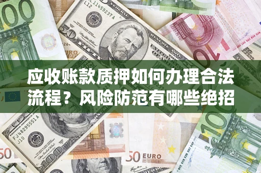 北京应收账款质押如何办理合法流程？风险防范有哪些绝招？