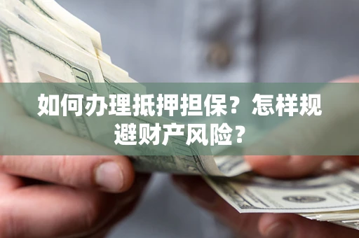 北京如何办理抵押担保？怎样规避财产风险？