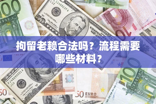 北京拘留老赖合法吗？流程需要哪些材料？