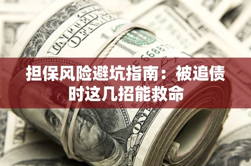 北京担保风险避坑指南：被追债时这几招能救命
