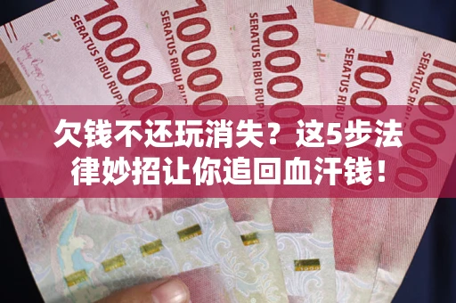 北京欠钱不还玩消失？这5步法律妙招让你追回血汗钱！