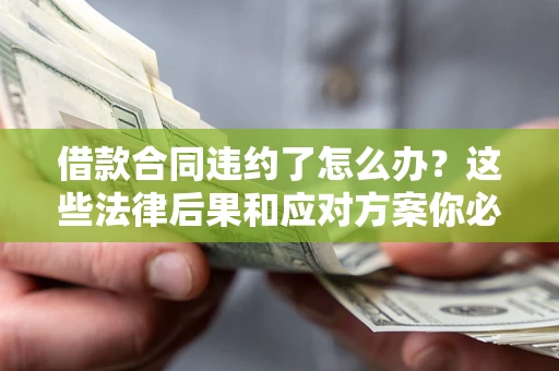 北京借款合同违约了怎么办？这些法律后果和应对方案你必须知道