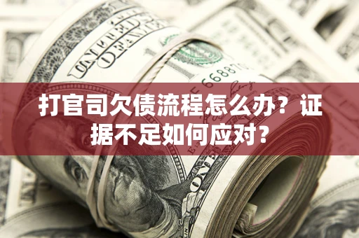 北京打官司欠债流程怎么办？证据不足如何应对？
