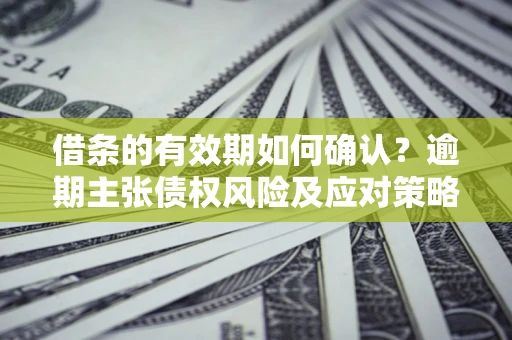 北京借条的有效期如何确认？逾期主张债权风险及应对策略？