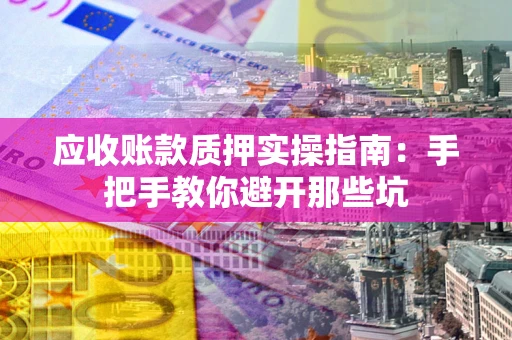 北京应收账款质押实操指南：手把手教你避开那些坑