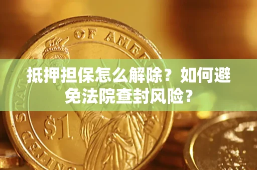 北京抵押担保怎么解除？如何避免法院查封风险？