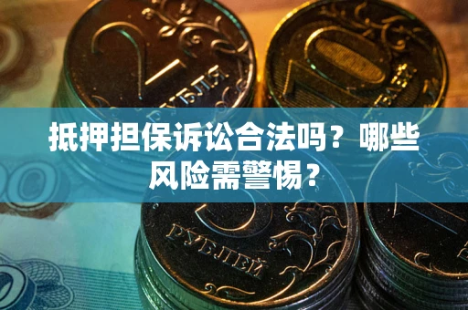 北京抵押担保诉讼合法吗？哪些风险需警惕？