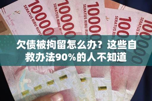 北京欠债被拘留怎么办？这些自救办法90%的人不知道
