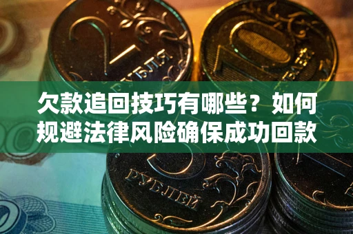 北京欠款追回技巧有哪些？如何规避法律风险确保成功回款？