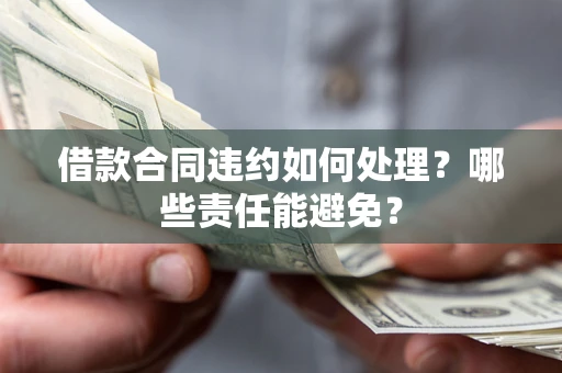 北京借款合同违约如何处理？哪些责任能避免？
