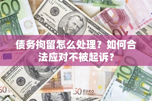 北京债务拘留怎么处理？如何合法应对不被起诉？