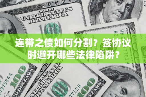 北京连带之债如何分割？签协议时避开哪些法律陷阱？