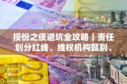 北京按份之债避坑全攻略｜责任划分红线、维权机构甄别、纠纷处理全流程拆解