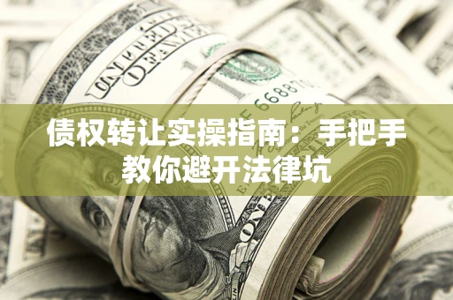 北京债权转让实操指南：手把手教你避开法律坑