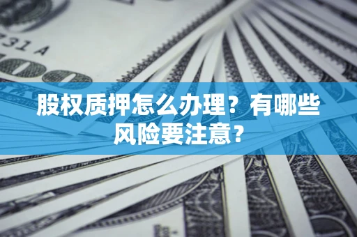 北京股权质押怎么办理？有哪些风险要注意？