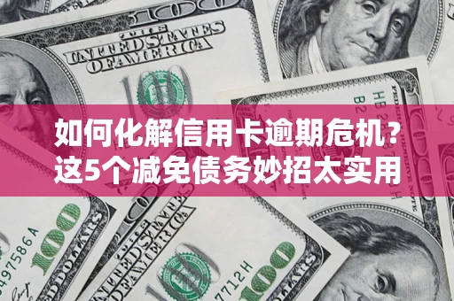 北京如何化解信用卡逾期危机？这5个减免债务妙招太实用