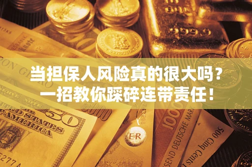 北京当担保人风险真的很大吗？一招教你踩碎连带责任！