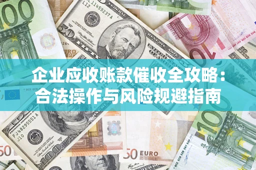 北京企业应收账款催收全攻略：合法操作与风险规避指南