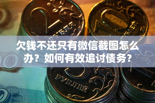 北京欠钱不还只有微信截图怎么办？如何有效追讨债务？