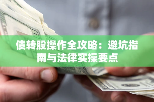 北京债转股操作全攻略：避坑指南与法律实操要点