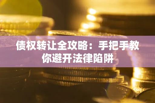 北京债权转让全攻略：手把手教你避开法律陷阱