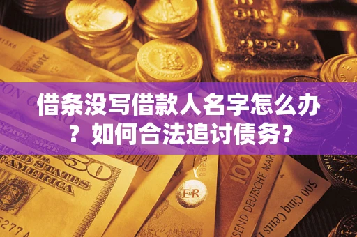 北京借条没写借款人名字怎么办？如何合法追讨债务？