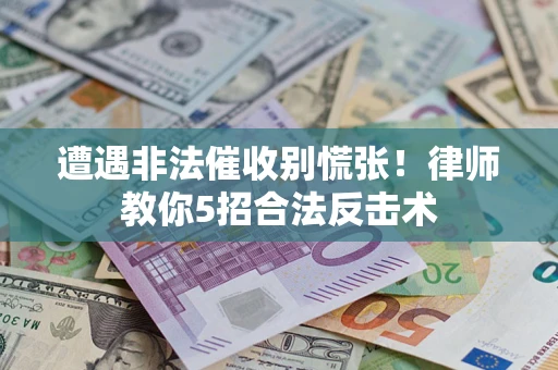 北京遭遇非法催收别慌张！律师教你5招合法反击术